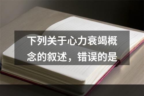 下列关于心力衰竭概念的叙述，错误的是