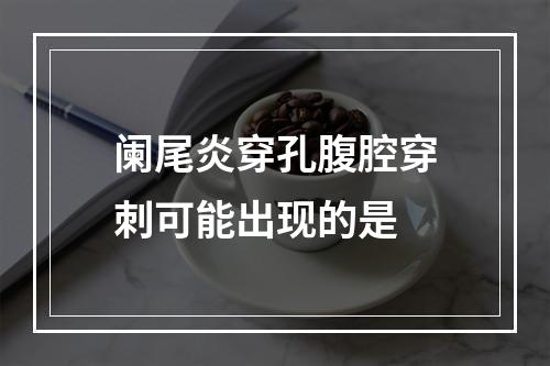 阑尾炎穿孔腹腔穿刺可能出现的是