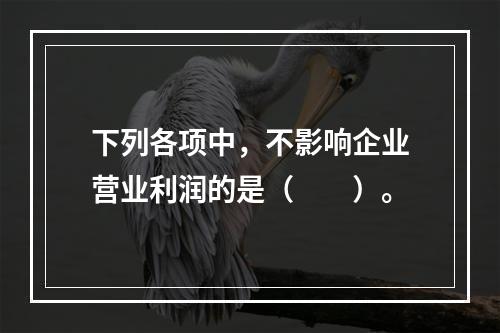 下列各项中，不影响企业营业利润的是（　　）。