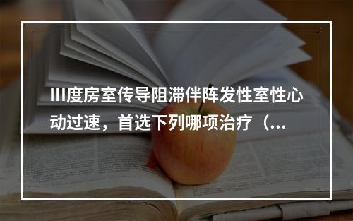 Ⅲ度房室传导阻滞伴阵发性室性心动过速，首选下列哪项治疗（　）