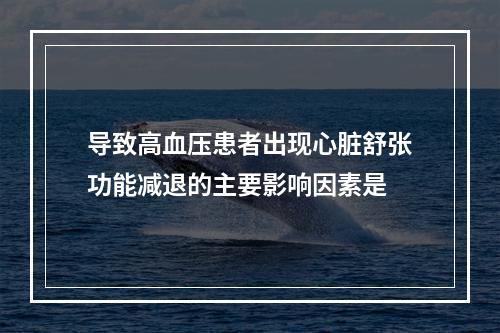 导致高血压患者出现心脏舒张功能减退的主要影响因素是