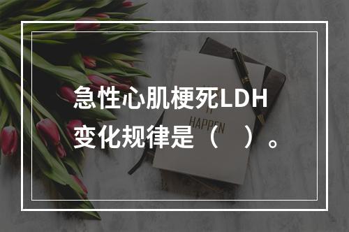 急性心肌梗死LDH变化规律是（　）。