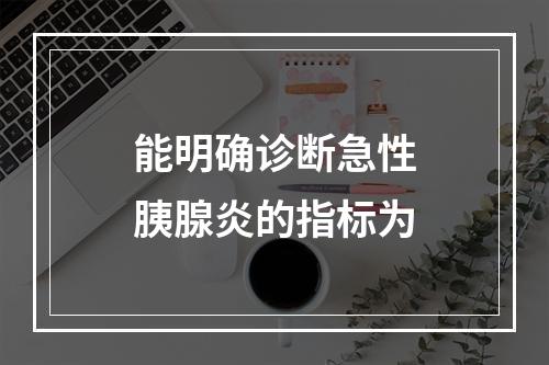 能明确诊断急性胰腺炎的指标为