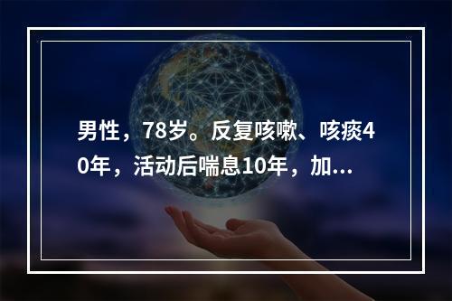 男性，78岁。反复咳嗽、咳痰40年，活动后喘息10年，加重伴