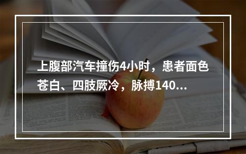 上腹部汽车撞伤4小时，患者面色苍白、四肢厥冷，脉搏140次／