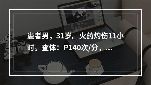 患者男，31岁。火药灼伤11小时。查体：P140次/分，BP