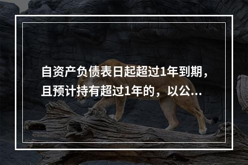 自资产负债表日起超过1年到期，且预计持有超过1年的，以公允价