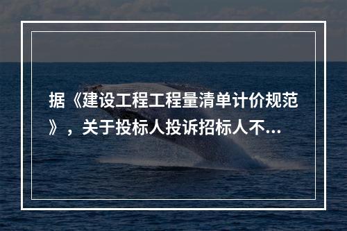 据《建设工程工程量清单计价规范》，关于投标人投诉招标人不按规