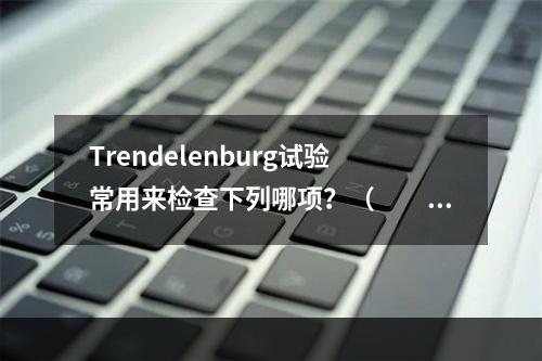 Trendelenburg试验常用来检查下列哪项？（　　）。