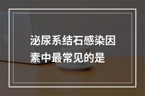 泌尿系结石感染因素中最常见的是