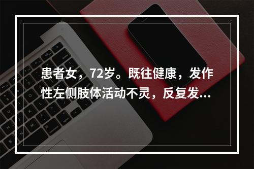 患者女，72岁。既往健康，发作性左侧肢体活动不灵，反复发作3