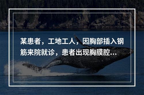 某患者，工地工人，因胸部插入钢筋来院就诊，患者出现胸膜腔积血