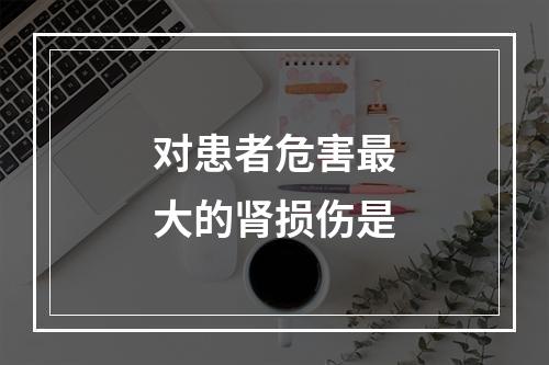 对患者危害最大的肾损伤是