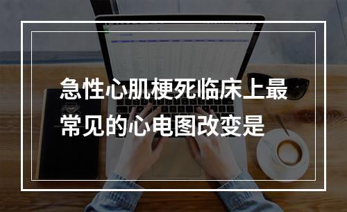 急性心肌梗死临床上最常见的心电图改变是