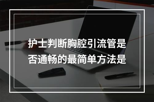 护士判断胸腔引流管是否通畅的最简单方法是