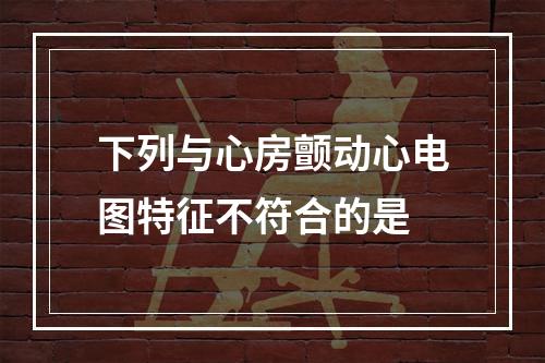 下列与心房颤动心电图特征不符合的是