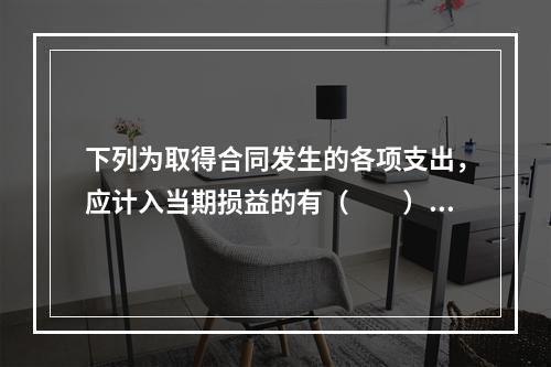 下列为取得合同发生的各项支出，应计入当期损益的有（　　）。