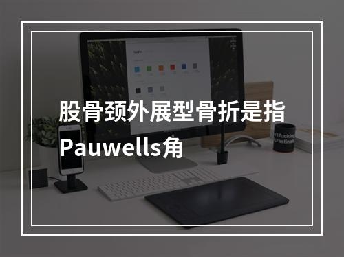 股骨颈外展型骨折是指Pauwells角