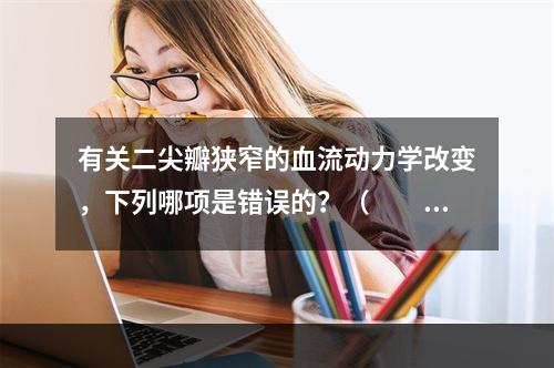 有关二尖瓣狭窄的血流动力学改变，下列哪项是错误的？（　　）