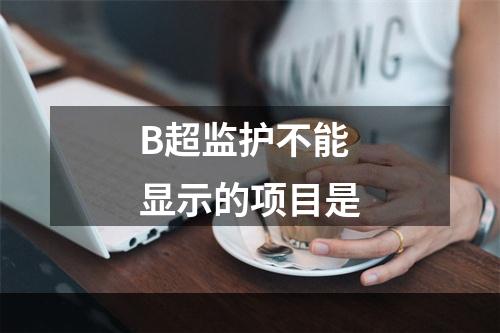 B超监护不能显示的项目是