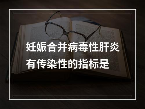 妊娠合并病毒性肝炎有传染性的指标是