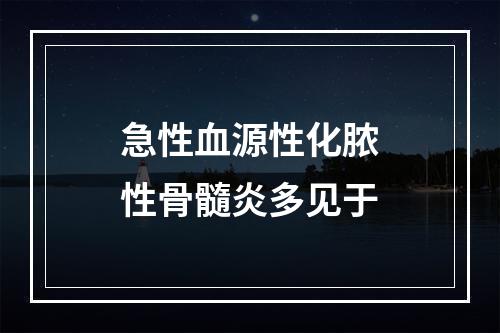 急性血源性化脓性骨髓炎多见于