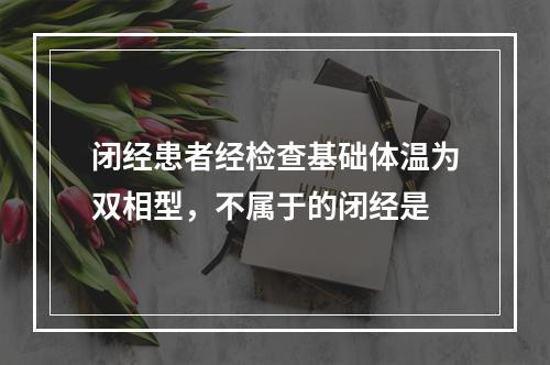 闭经患者经检查基础体温为双相型，不属于的闭经是