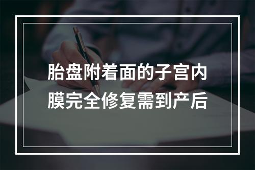 胎盘附着面的子宫内膜完全修复需到产后