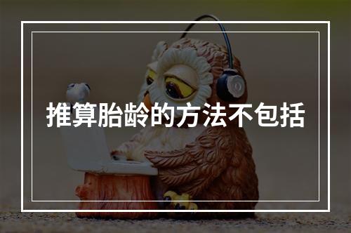 推算胎龄的方法不包括