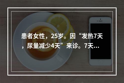 患者女性，25岁。因“发热7天，尿量减少4天”来诊。7天前发