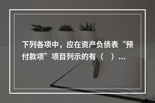 下列各项中，应在资产负债表“预付款项”项目列示的有（　）。