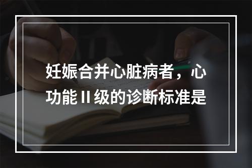 妊娠合并心脏病者，心功能Ⅱ级的诊断标准是