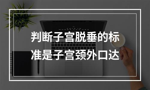 判断子宫脱垂的标准是子宫颈外口达