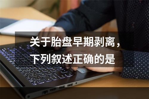 关于胎盘早期剥离，下列叙述正确的是