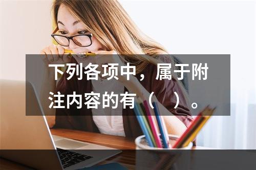 下列各项中，属于附注内容的有（　）。