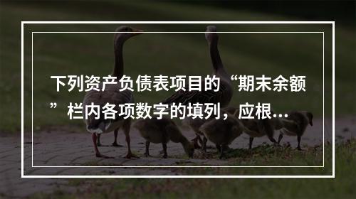 下列资产负债表项目的“期末余额”栏内各项数字的填列，应根据有