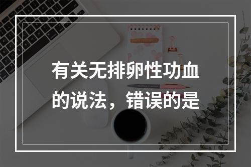 有关无排卵性功血的说法，错误的是