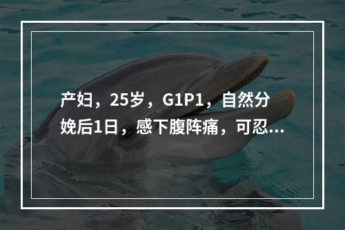 产妇，25岁，G1P1，自然分娩后1日，感下腹阵痛，可忍受。