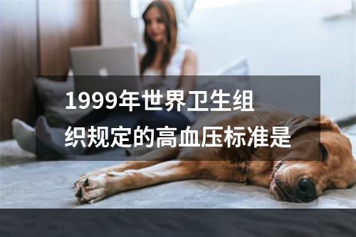 1999年世界卫生组织规定的高血压标准是