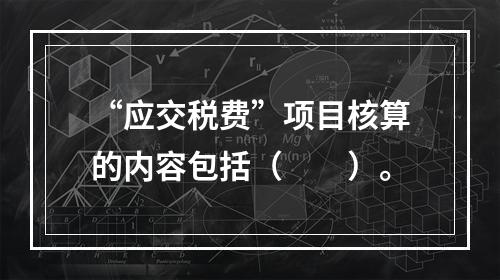 “应交税费”项目核算的内容包括（　　）。