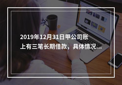 2019年12月31日甲公司账上有三笔长期借款，具体情况如下