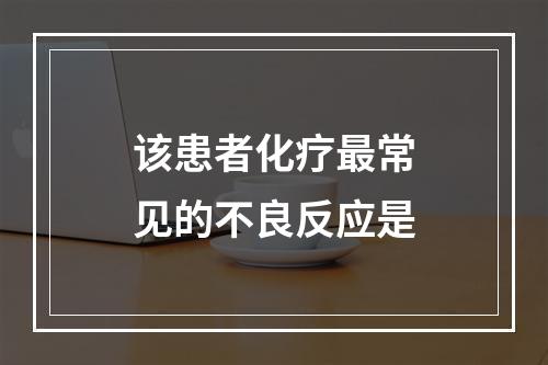 该患者化疗最常见的不良反应是