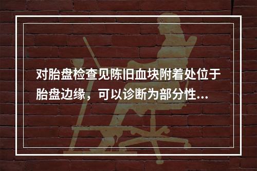 对胎盘检查见陈旧血块附着处位于胎盘边缘，可以诊断为部分性前置