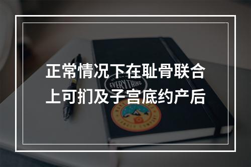 正常情况下在耻骨联合上可扪及子宫底约产后