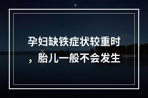 孕妇缺铁症状较重时，胎儿一般不会发生