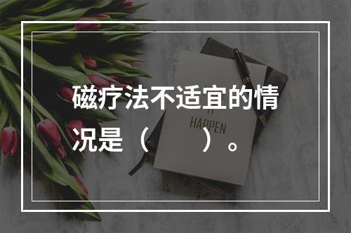 磁疗法不适宜的情况是（　　）。