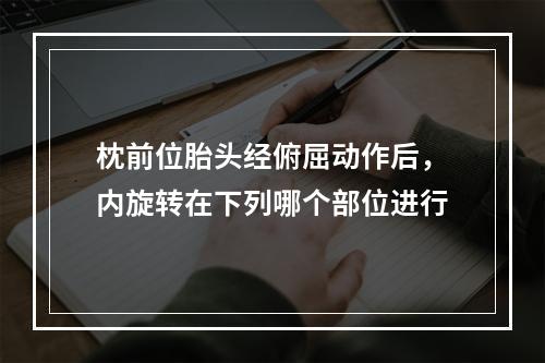 枕前位胎头经俯屈动作后，内旋转在下列哪个部位进行