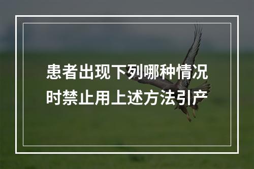 患者出现下列哪种情况时禁止用上述方法引产