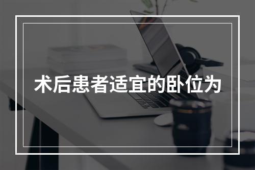 术后患者适宜的卧位为