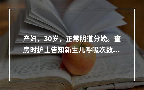 产妇，30岁，正常阴道分娩。查房时护士告知新生儿呼吸次数的正